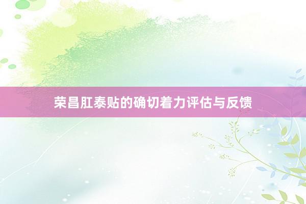 荣昌肛泰贴的确切着力评估与反馈