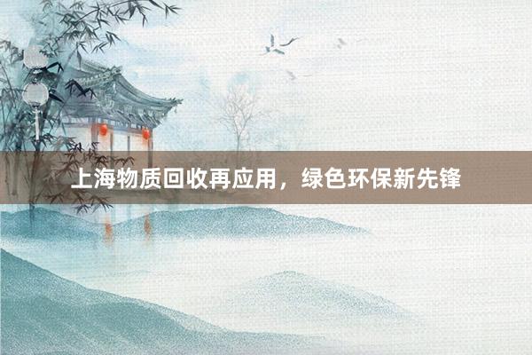 上海物质回收再应用，绿色环保新先锋